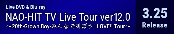 NAO-HIT TV Live Tour ver12.0~20th-Grown Boy-みんなで叫ぼう! LOVE!! Tour~DVD & Blu-ray 2020.3.25発売